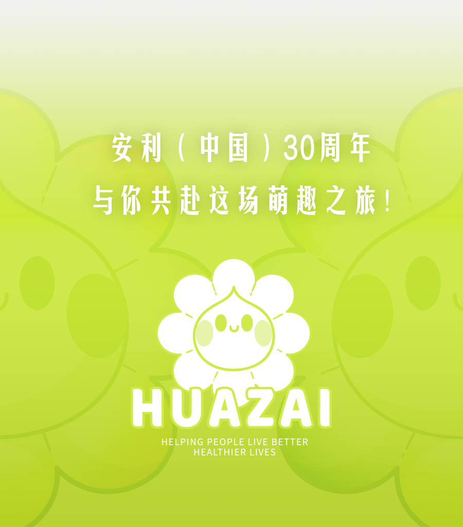 安利（中国）30周年
与你共赴这场萌趣之旅！

HUAZAI
HELPING PEOPLE LIVE BETTER HEALTHIER LIVES