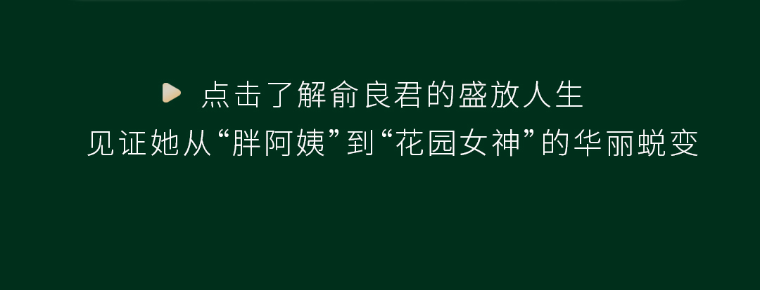 点击了解俞良君的盛放人生
见证她从“胖阿姨”到“花园女神”的华丽蜕变