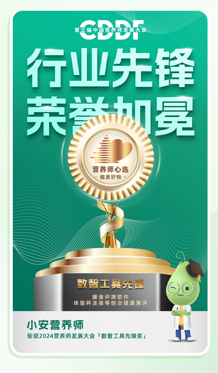CDDF
 第三届中国营养师发展大会
 行业先锋 荣誉加冕
 营养师心选 健康好物
 数智工具先锋
 膳食评测软件 体脂秤连接等综合健康测评
 小安营养师
 斩获2024营养师发展大会「数智工具先锋奖」