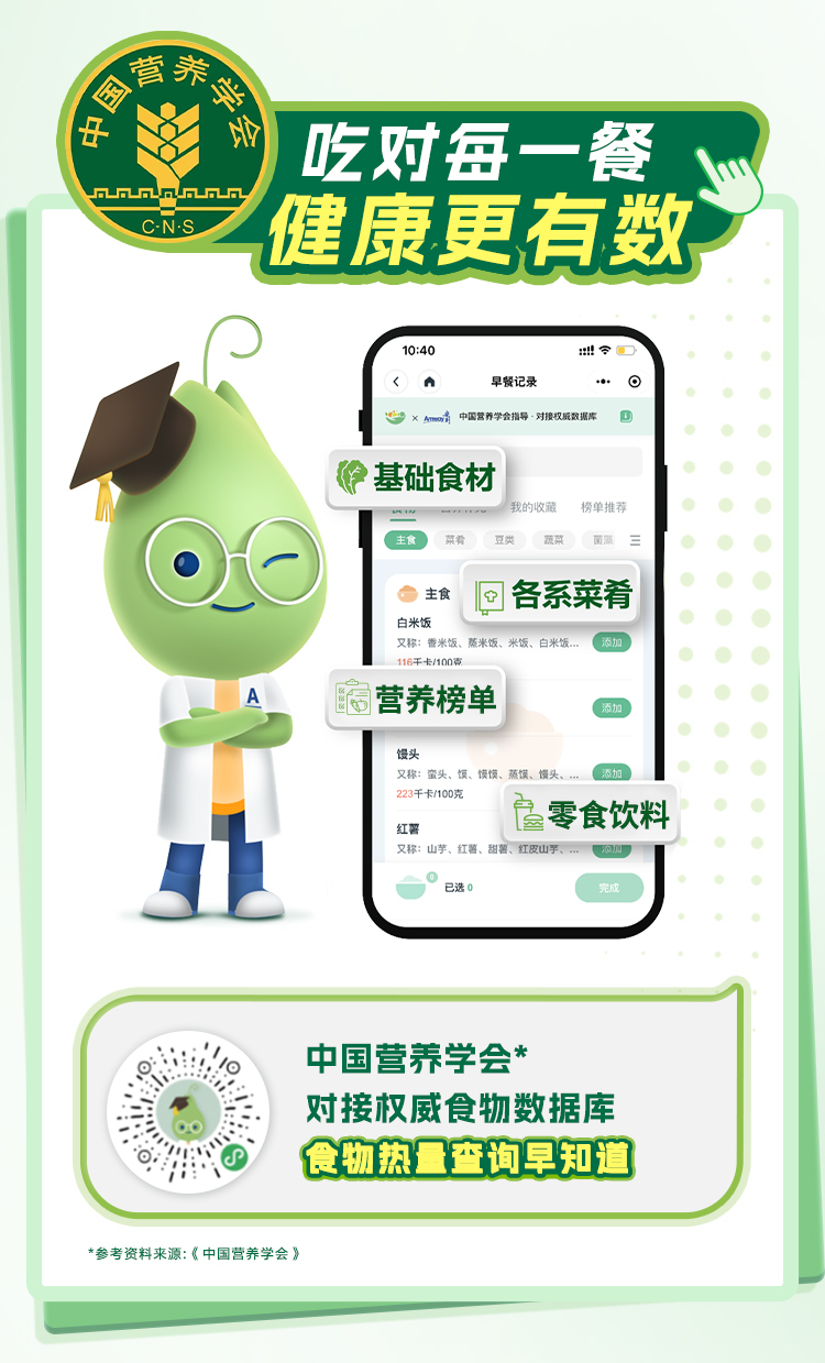 中国营养学会
 吃对每一餐 健康更有数
 基础食材
 各系菜肴
 营养榜单
 零食饮料
 中国营养学会*
 对接权威食物数据库
 食物热量查询早知道
参考资料来源：《中国营养学会》