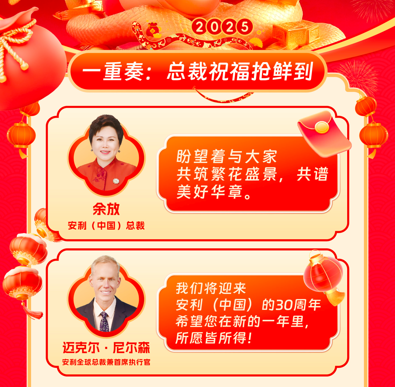 2025

一重奏：总裁祝福抢鲜到

余放
安利（中国）总裁

盼望着与大家共筑繁花盛景，共谱美好华章。

迈克尔·尼尔森
安利全球总裁兼首席执行官

我们将迎来安利（中国）的30周年希望您在新的一年里，所愿皆所得！
