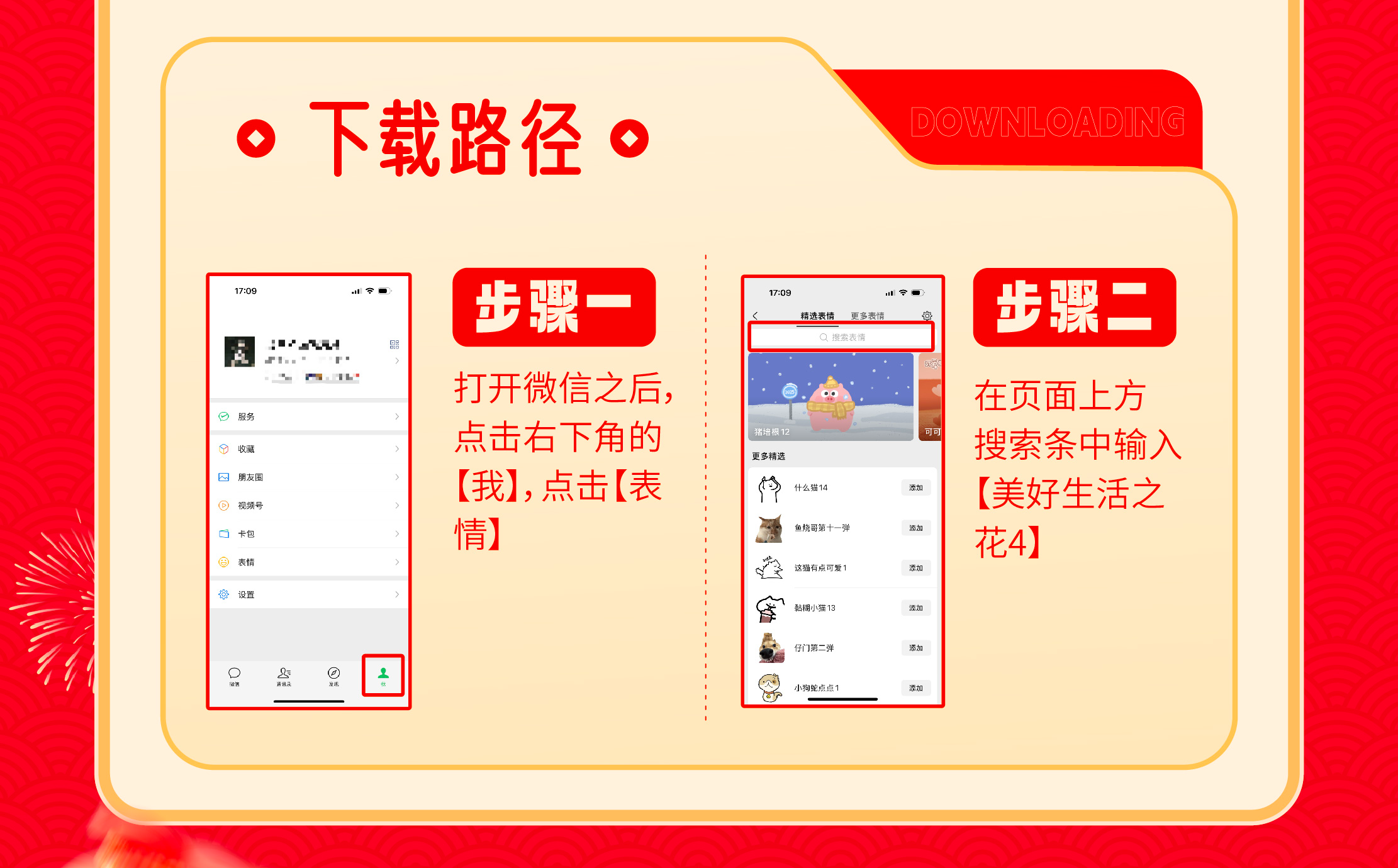 下载路径

步骤一
打开微信之后，
点击右下角的【我】，点击【表情】

步骤二
在页面上方搜索条中输入【美好生活之花4】