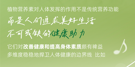 植物营养素对人体发挥的作用不是传统营养功能

而是人们追求美好生活

不可或缺的健康助力

它们对改善健康和提高身体素质颇有裨益

多维度稳稳地捍卫人体健康的边界线 比如