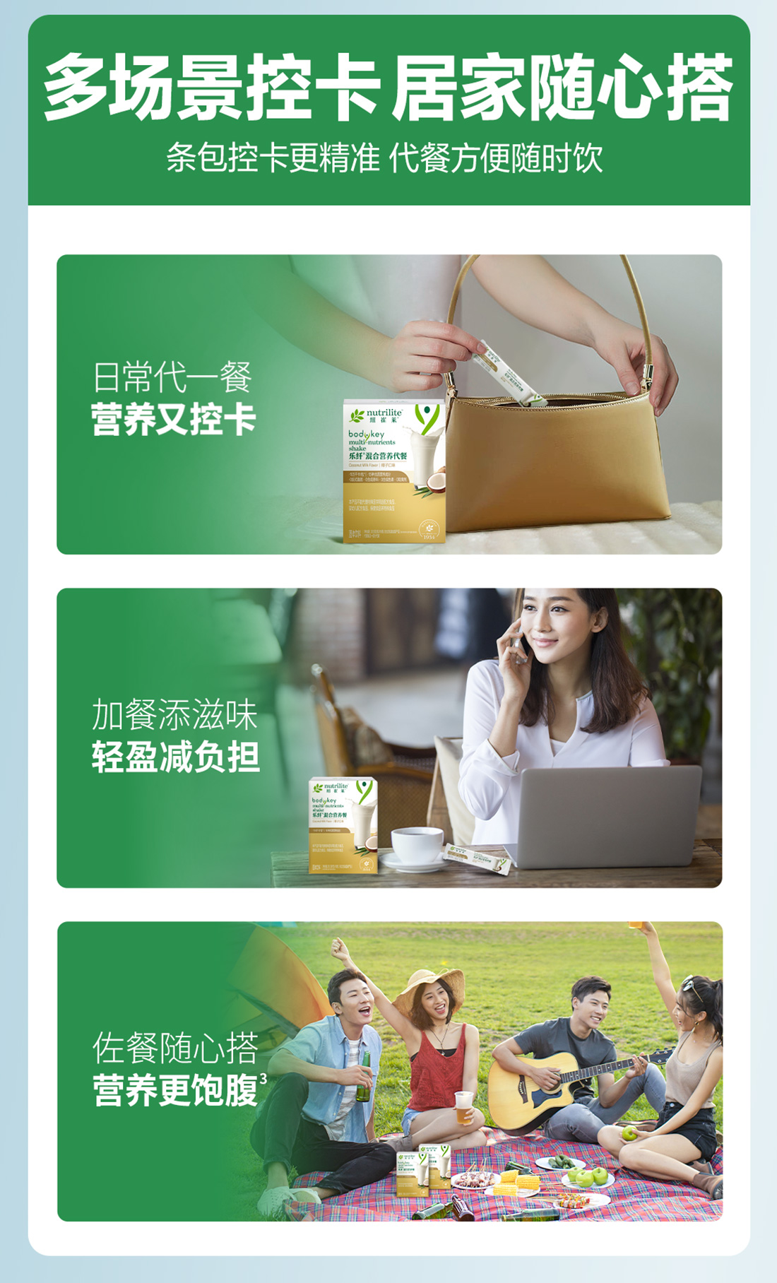 多场景控卡 居家随心搭
 条包控卡更精准 代餐方便随时饮
 日常代一餐 营养又控卡
 加餐添滋味 轻盈减负担
 佐餐随心搭 营养更饱腹