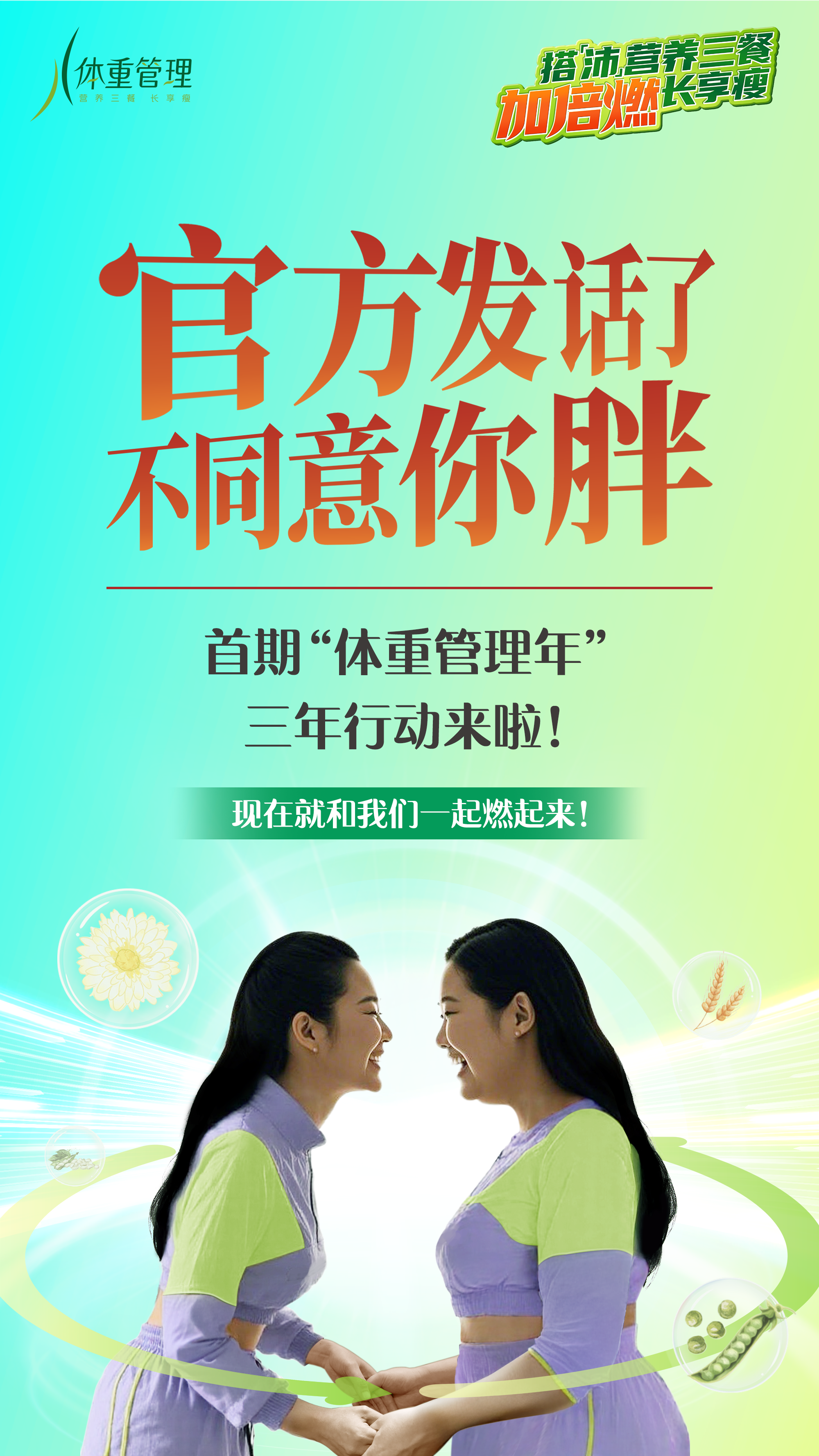 体重管理
 官方发话了 不同意你胖
 首期“体重管理年”
 三年行动来啦！
 现在就和我们一起燃起来！
搭「沛」营养三餐长享瘦
加倍燃