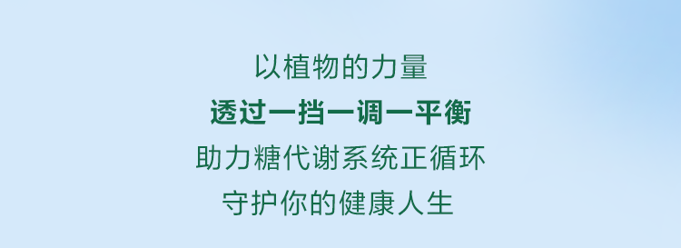 以植物的力量
透过一挡一调一平衡
助力糖代谢系统正循环
守护你的健康人生