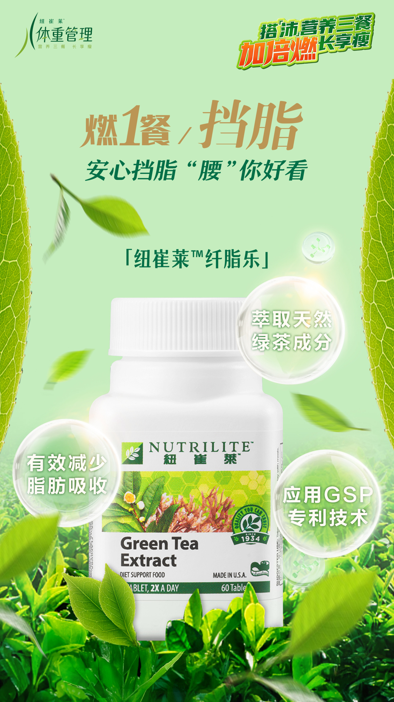 纽崔莱体重管理
 燃1餐，挡脂
 安心挡脂“腰”你好看
 「纽崔莱™纤脂乐」
 NUTRILITE纽崔莱
 Green Tea Extract
 DIET SUPPORT FOOD
 TABLET, 2X A DAY
 MADE IN U.S.A.
 60 Tablets
 萃取天然绿茶成分
 有效减少脂肪吸收
 应用GSP专利技术