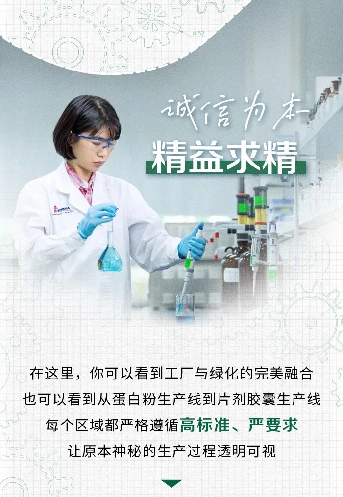诚信为本
 精益求精
 在这里，你可以看到工厂与绿化的完美融合
 也可以看到从蛋白粉生产线到片剂胶囊生产线
 每个区域都严格遵循高标准、严要求
 让原本神秘的生产过程透明可视