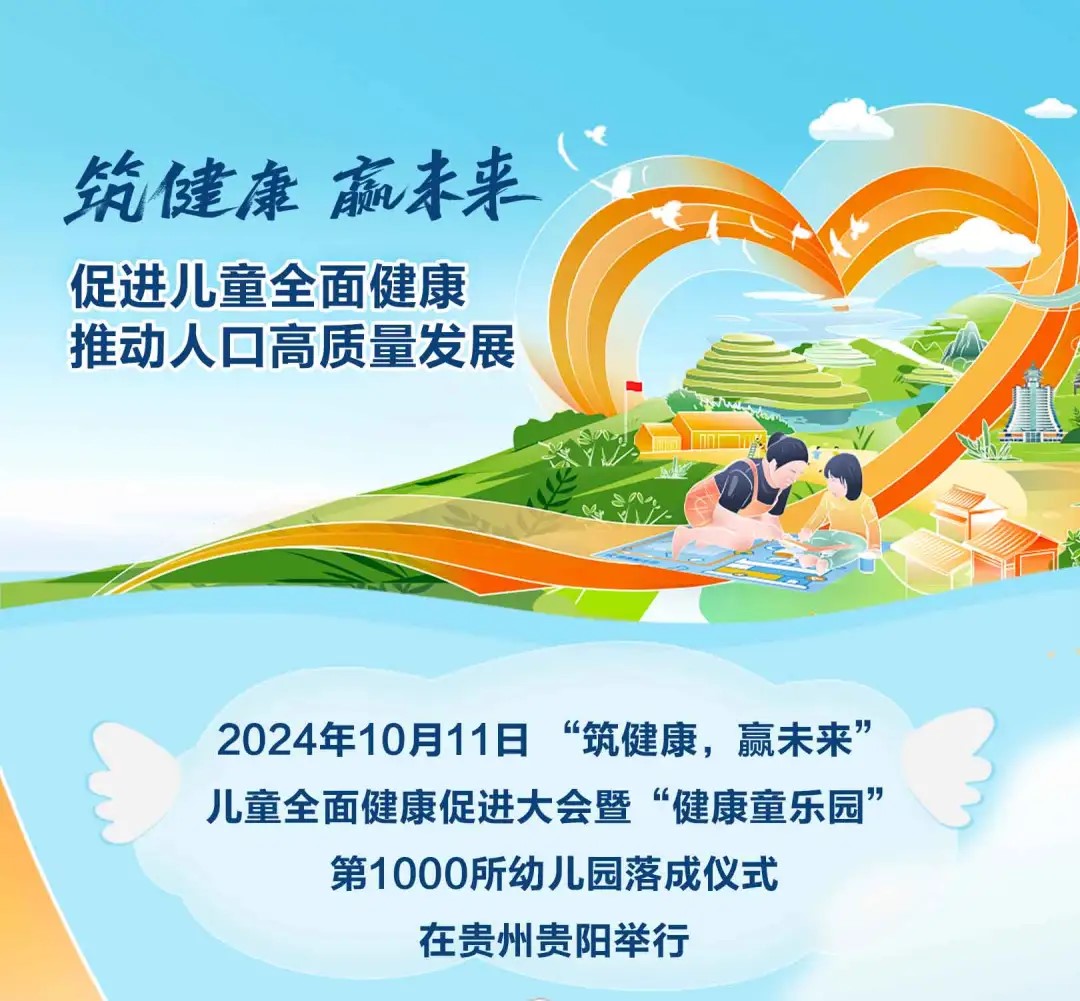 筑健康 赢未来
 促进儿童全面健康 推动人口高质量发展
 2024年10月11日“筑健康，赢未来”儿童全面健康促进大会暨“健康童乐园”第1000所幼儿园落成仪式在贵州贵阳举行