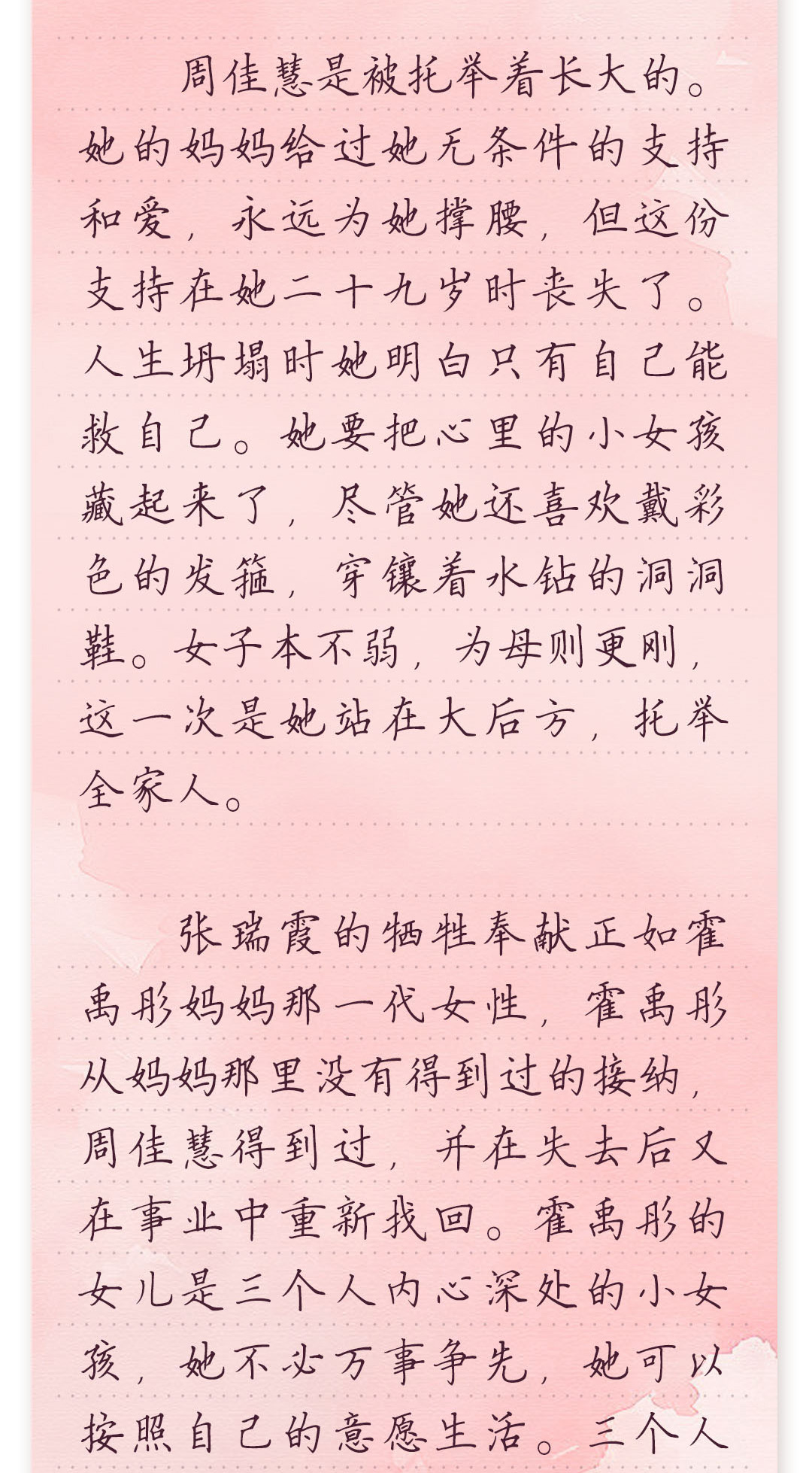 周佳慧是被托举着长大的。她的妈妈给过她无条件的支持和爱,
永远为她撑腰,但这份支持在她二十九岁时丧失了。人生坍塌时
她明白只有自己能救自己。她要把心里的小女孩藏起来了,尽管
她还喜欢戴彩色的发箍,穿镶着水钻的洞洞鞋。女子本不弱,为母
则更刚,这一次是她站在大后方,托举全家人。
 
 张瑞霞的牺牲奉献正如霍禹彤妈妈那一代女性,霍禹彤从妈妈那
里没有得到过的接纳,周佳慧得到过,并在失去后又在事业中重新
找回。霍禹彤的女儿是三个人内心深处的小女孩,她不必万事争
先,她可以按照自己的意愿生活。三个人