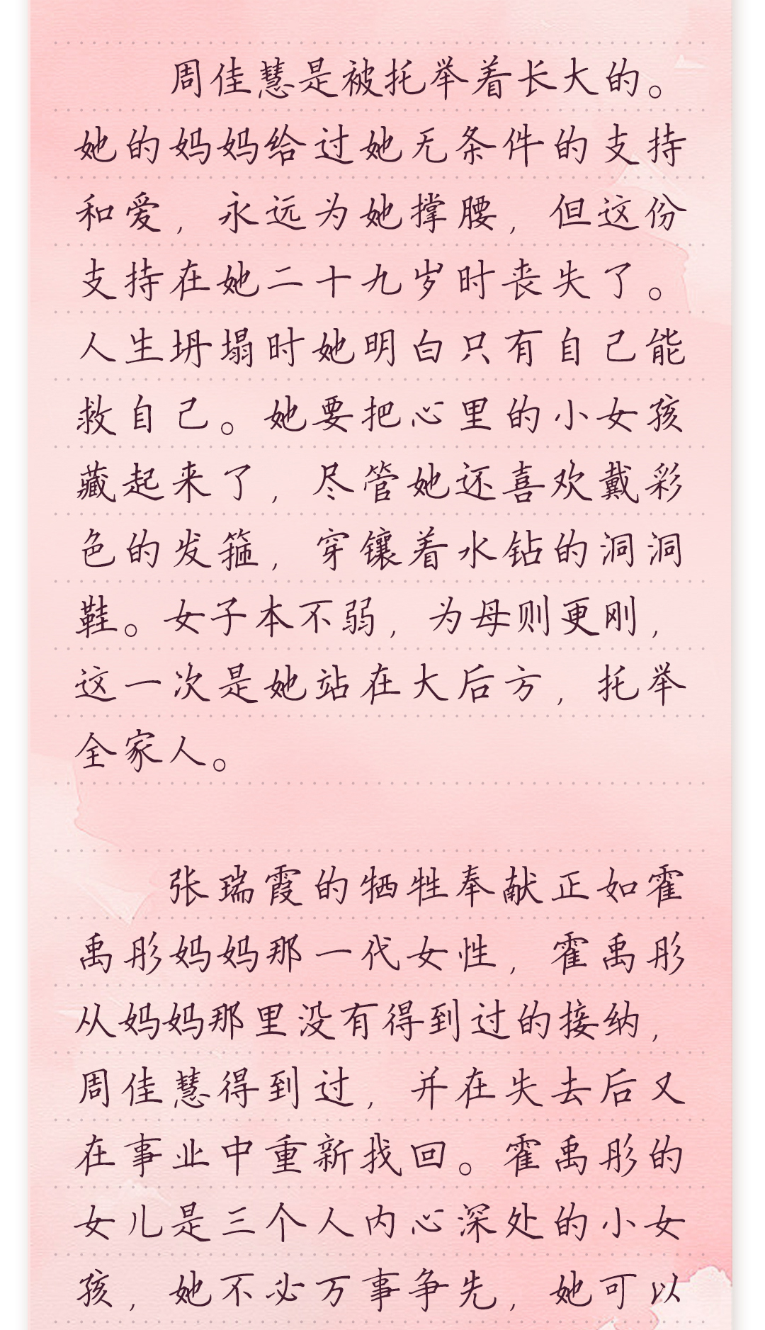 周佳慧是被托举着长大的。她的妈妈给过她无条件的支持和爱,永远为她撑腰,
但这份支持在她二十九岁时丧失了。人生坍塌时她明白只有自己能救自己。她
要把心里的小女孩藏起来了,尽管她还喜欢戴彩色的发箍,穿镶着水钻的洞洞鞋。
女子本不弱,为母则更刚,这一次是她站在大后方,托举全家人。
 
 张瑞霞的牺牲奉献正如霍禹彤妈妈那一代女性,霍禹彤从妈妈那里没有得到过的
接纳,周佳慧得到过,并在失去后又在事业中重新找回。霍禹彤的女儿是三个人内
心深处的小女孩,她不必万事争先,她可以