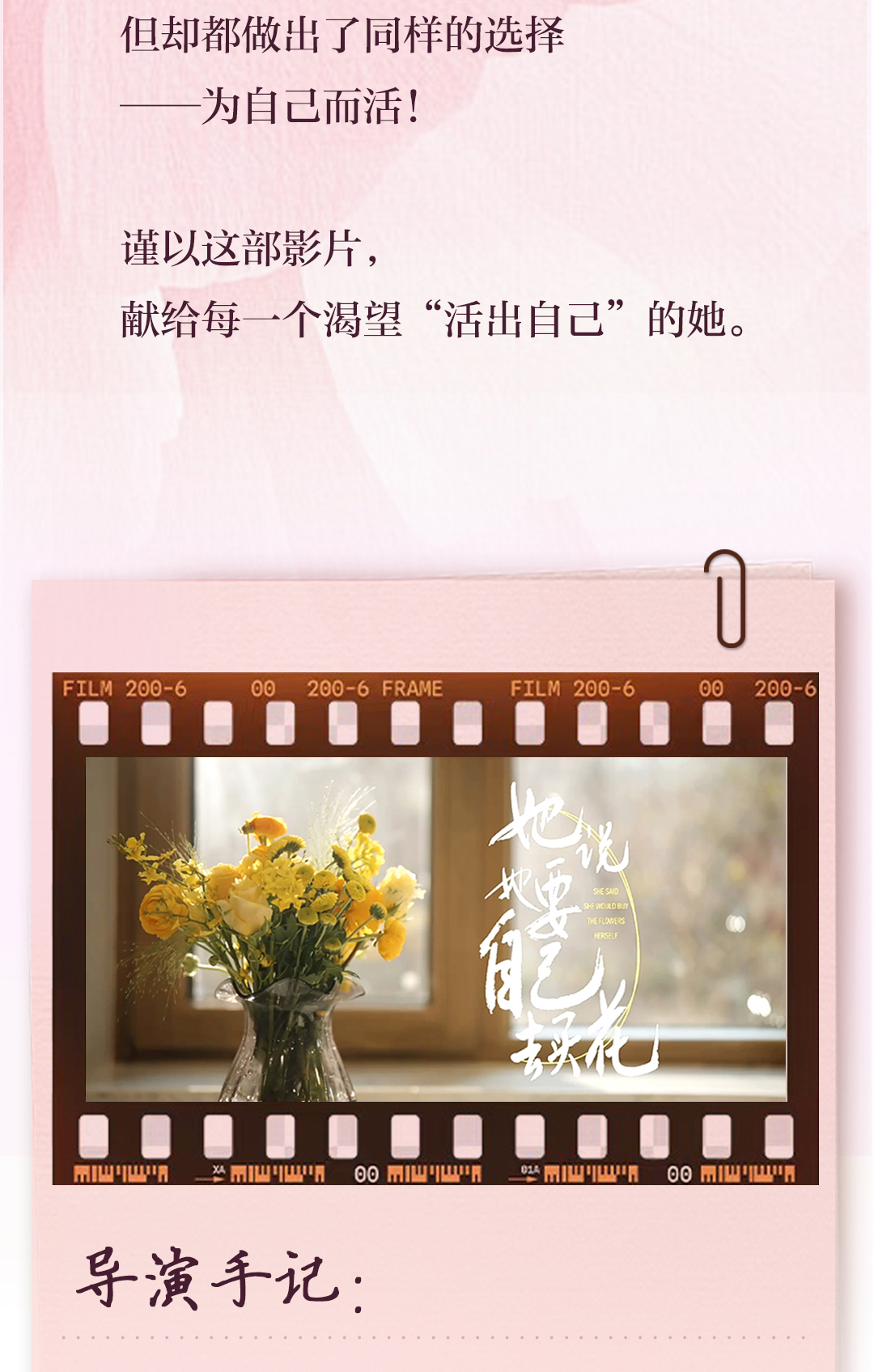 但却都做出了同样的选择
 ——为自己而活!
 谨以这部影片,
 献给每一个渴望“活出自己”的她。
 导演手记:
她说她要自己去买花