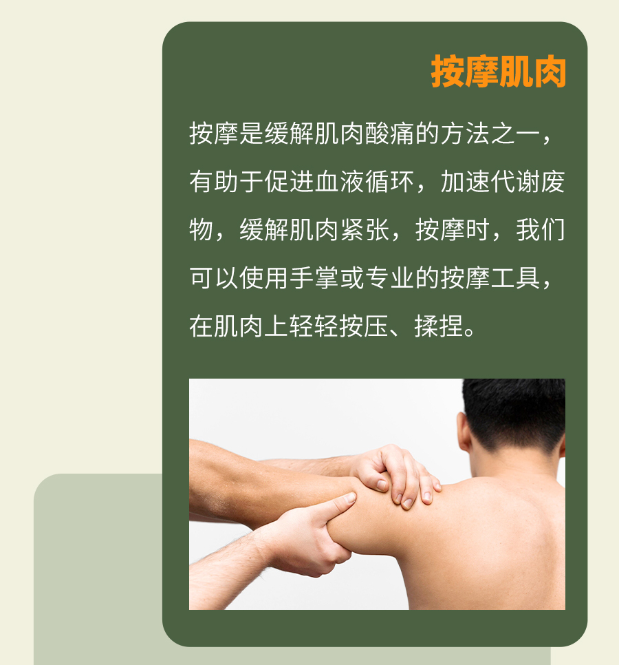 按摩肌肉
 按摩是缓解肌肉酸痛的方法之一，有助于促进血液循环，加速代谢废物，缓解肌肉紧张。按摩时，我们可以使用手掌或专业的按摩工具，在肌肉上轻轻按压、揉捏。
