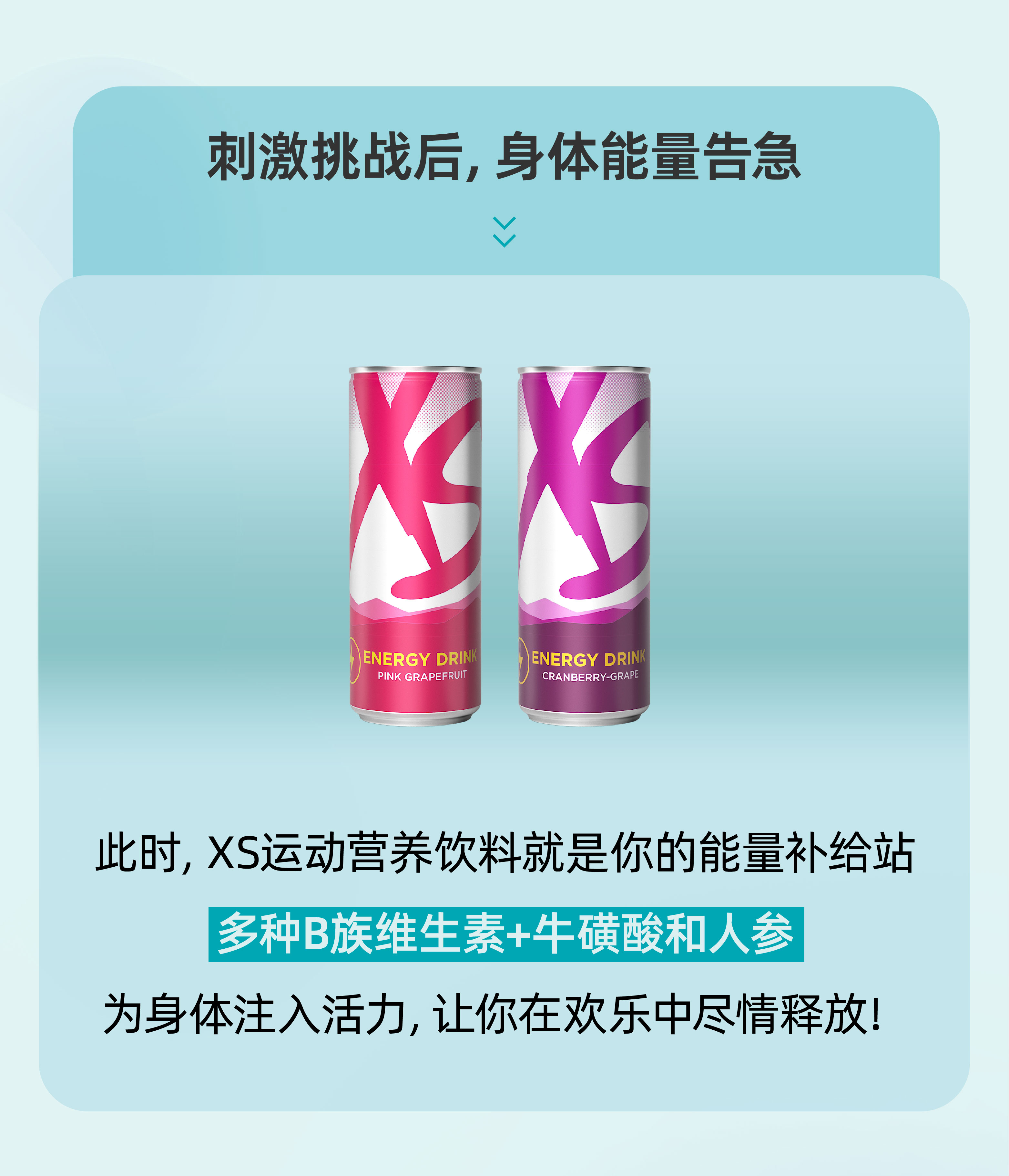 刺激挑战后，身体能量告急
 此时，XS运动营养饮料就是你的能量补给站
 多种B族维生素+牛磺酸和人参
 为身体注入活力，让你在欢乐中尽情释放！