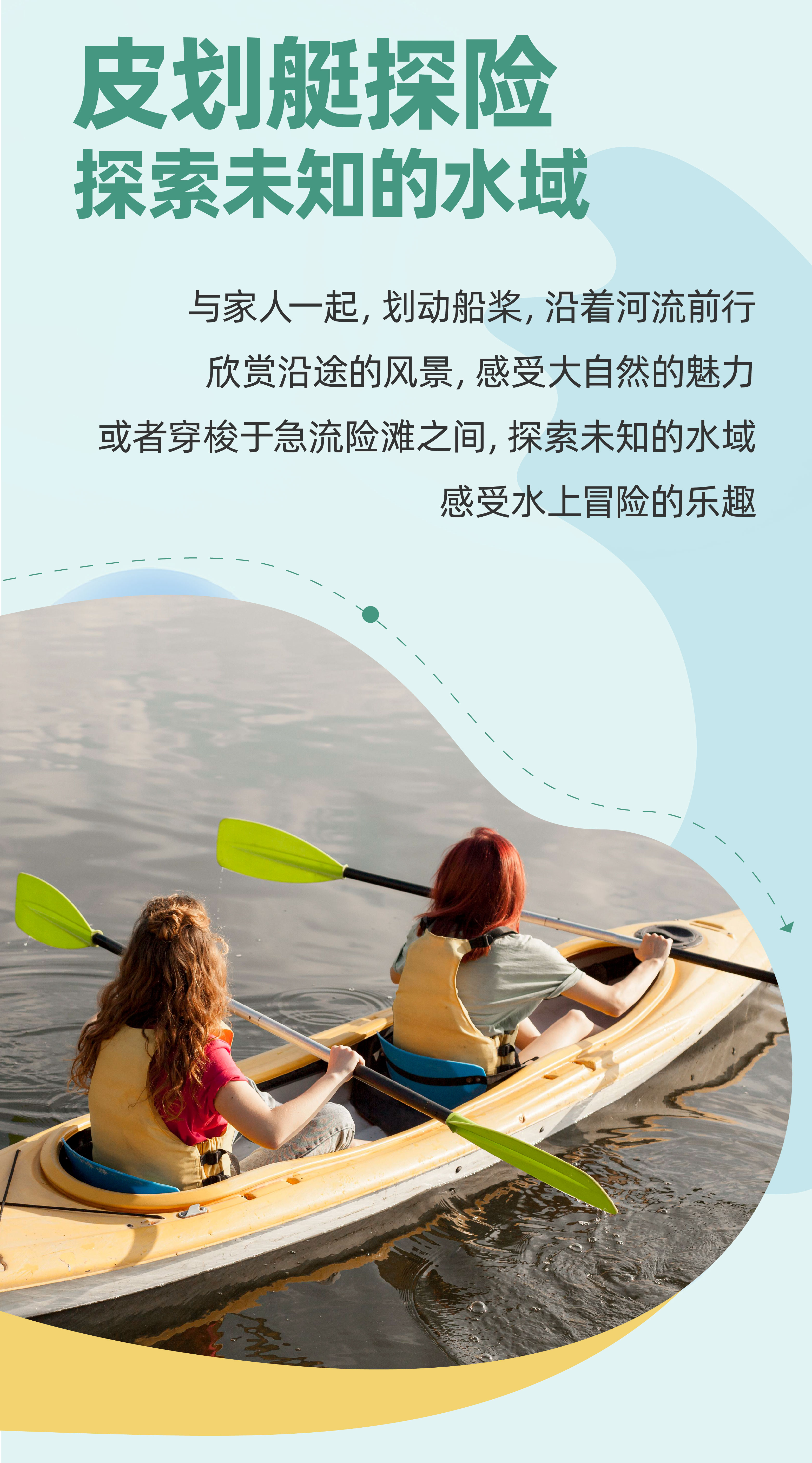 皮划艇探险
 探索未知的水域
 与家人一起，划动船桨，沿着河流前行
 欣赏沿途的风景，感受大自然的魅力
 或者穿梭于急流险滩之间，探索未知的水域
 感受水上冒险的乐趣