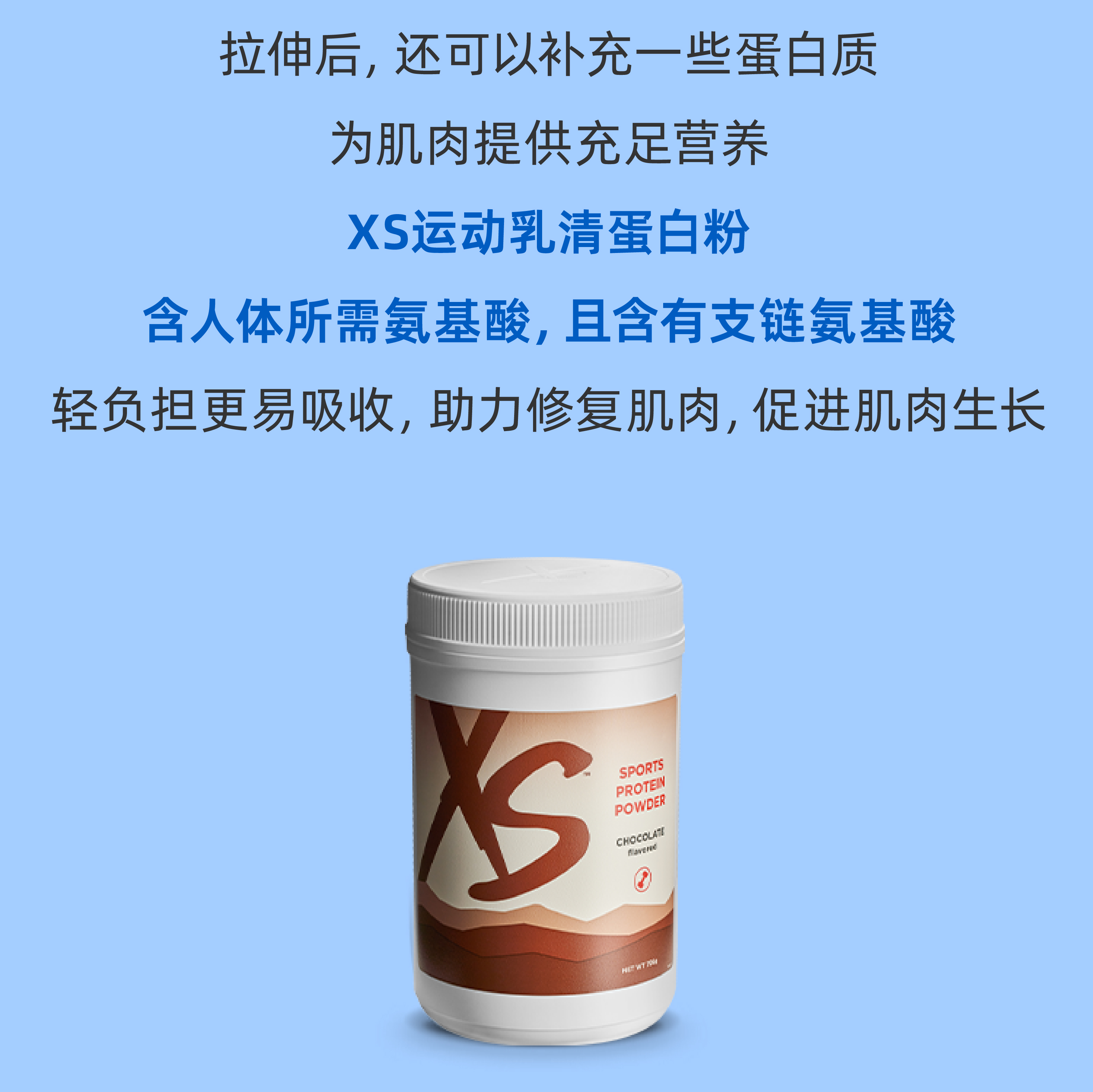 拉伸后，还可以补充一些蛋白质
 为肌肉提供充足营养
 XS运动乳清蛋白粉
 含人体所需氨基酸，且含有支链氨基酸
 轻负担更易吸收，助力修复肌肉，促进肌肉生长