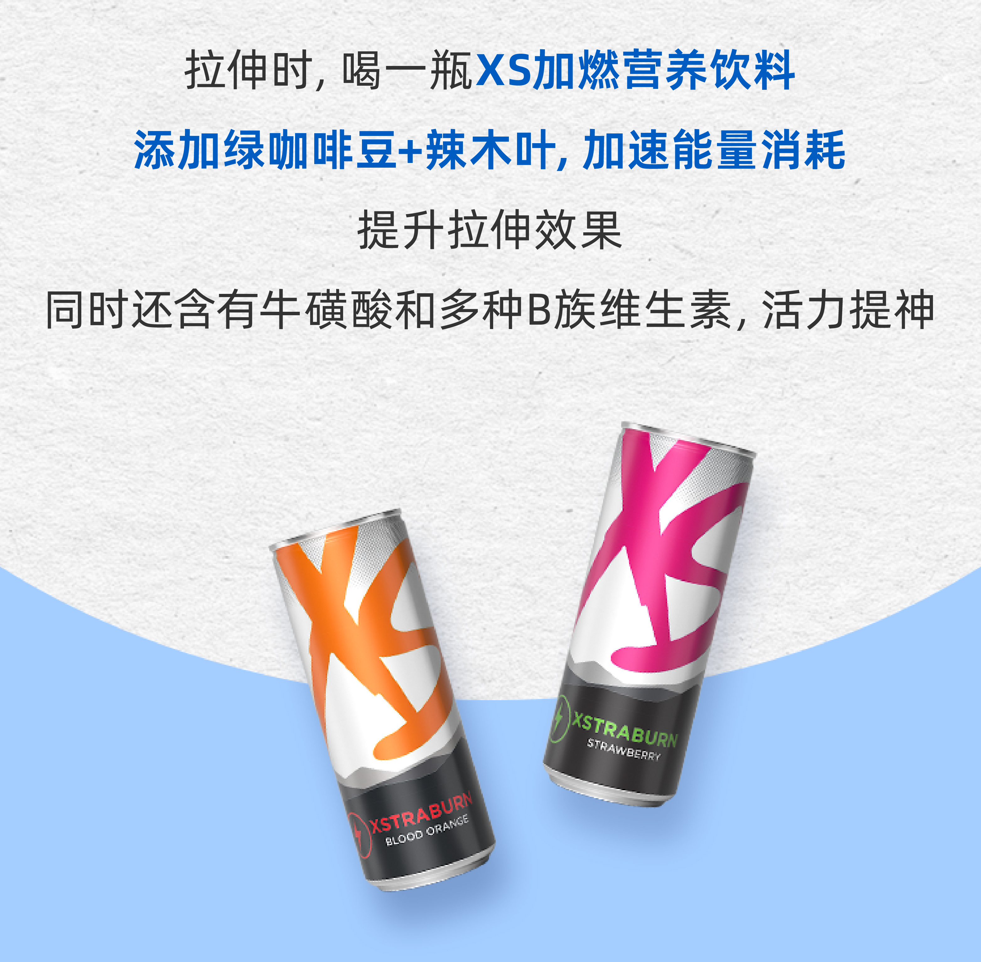 拉伸时，喝一瓶XS加燃营养饮料
 添加绿咖啡豆+辣木叶，加速能量消耗
 提升拉伸效果
 同时还含有牛磺酸和多种B族维生素，活力提神