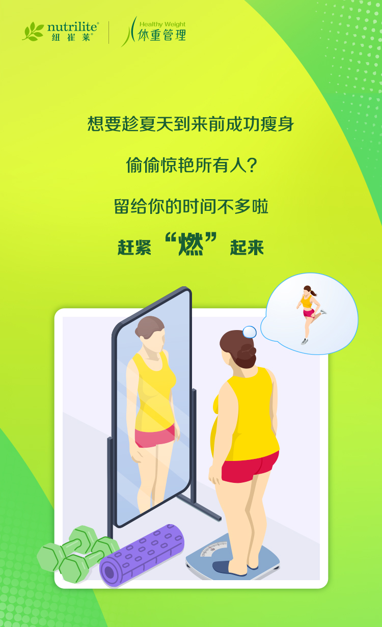 nutrilite 纽崔莱
 Healthy Weight 体重管理
 想要趁夏天到来前成功瘦身
 偷偷惊艳所有人？
 留给你的时间不多啦
 赶紧“燃”起来