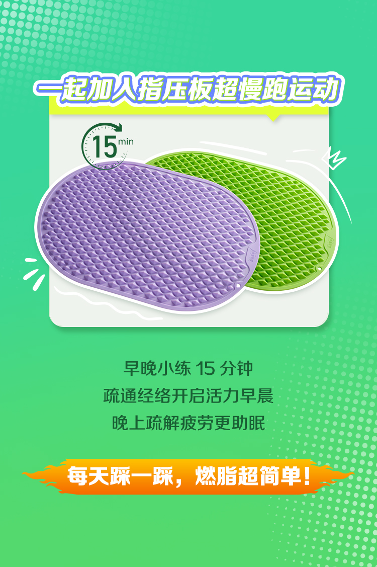 一起加入指压板超慢跑运动
15min
 早晚小练 15 分钟
 疏通经络开启活力早晨
 晚上疏解疲劳更助眠
 每天踩一踩，燃脂超简单！