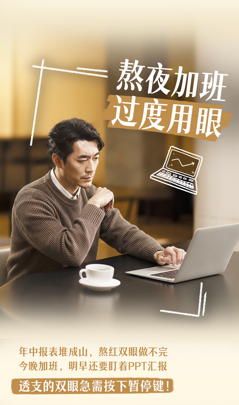熬夜加班
 过度用眼
 年中报表堆成山，熬红双眼做不完
 今晚加班，明早还要盯着PPT汇报
 透支的双眼急需按下暂停键！