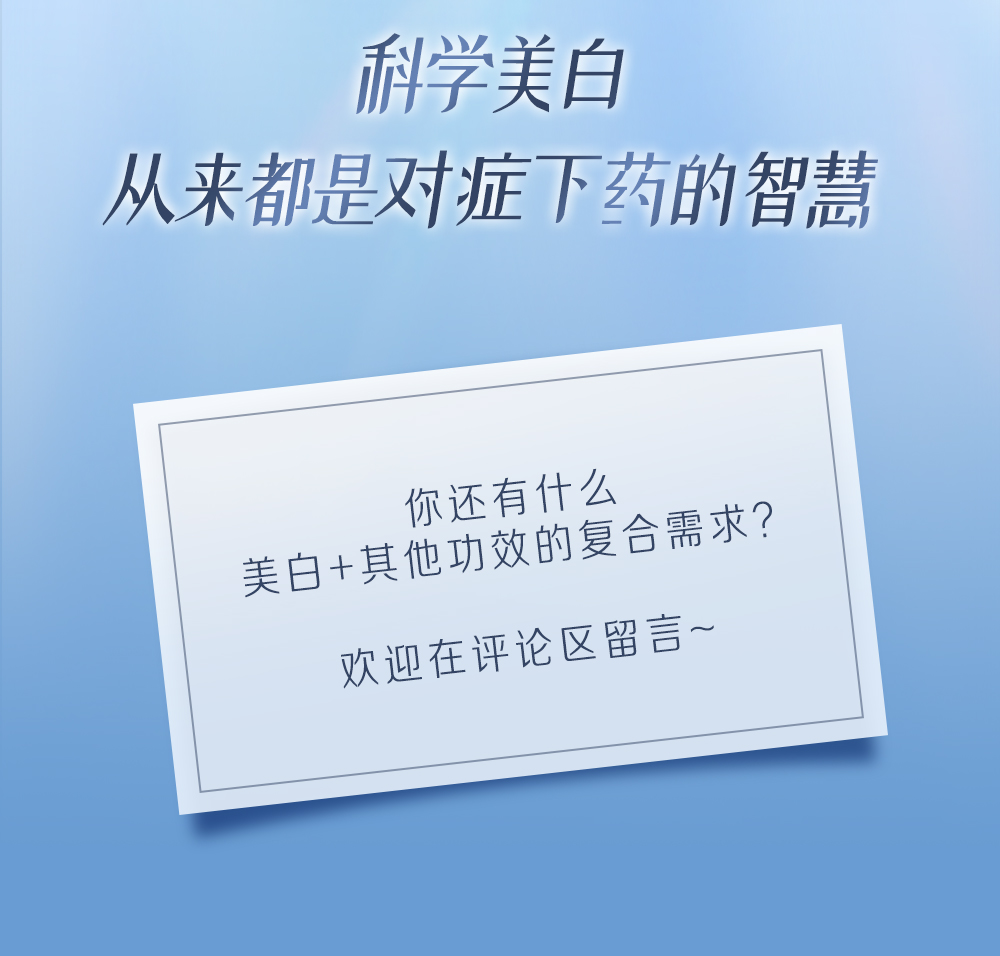 科学美白
 从来都是对症下药的智慧
 你还有什么
 美白+其他功效的复合需求？
 欢迎在评论区留言~