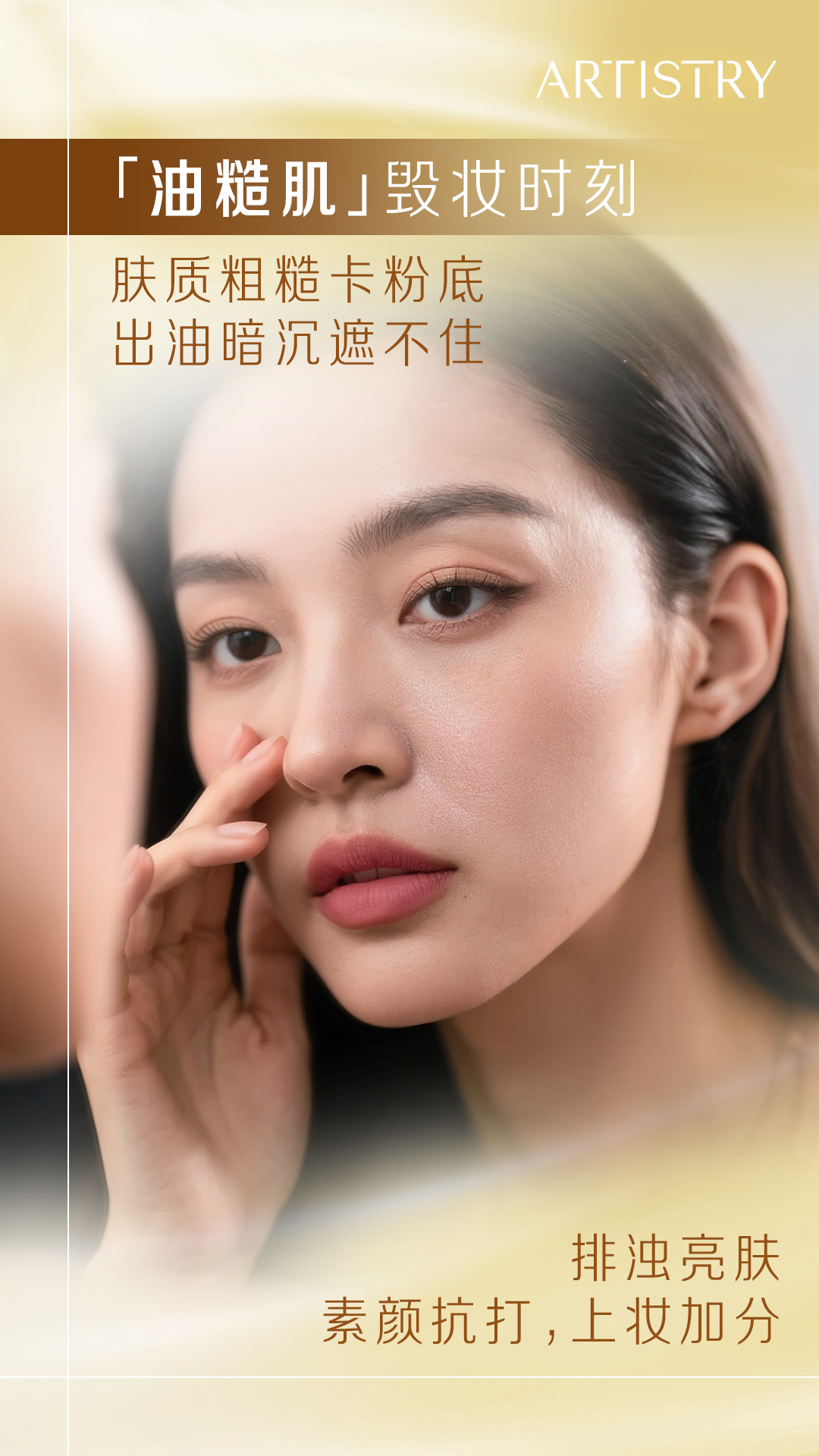 ARTISTRY
 「油糙肌」毁妆时刻
 肤质粗糙卡粉底 出油暗沉遮不住
 排浊亮肤 素颜抗打，上妆加分