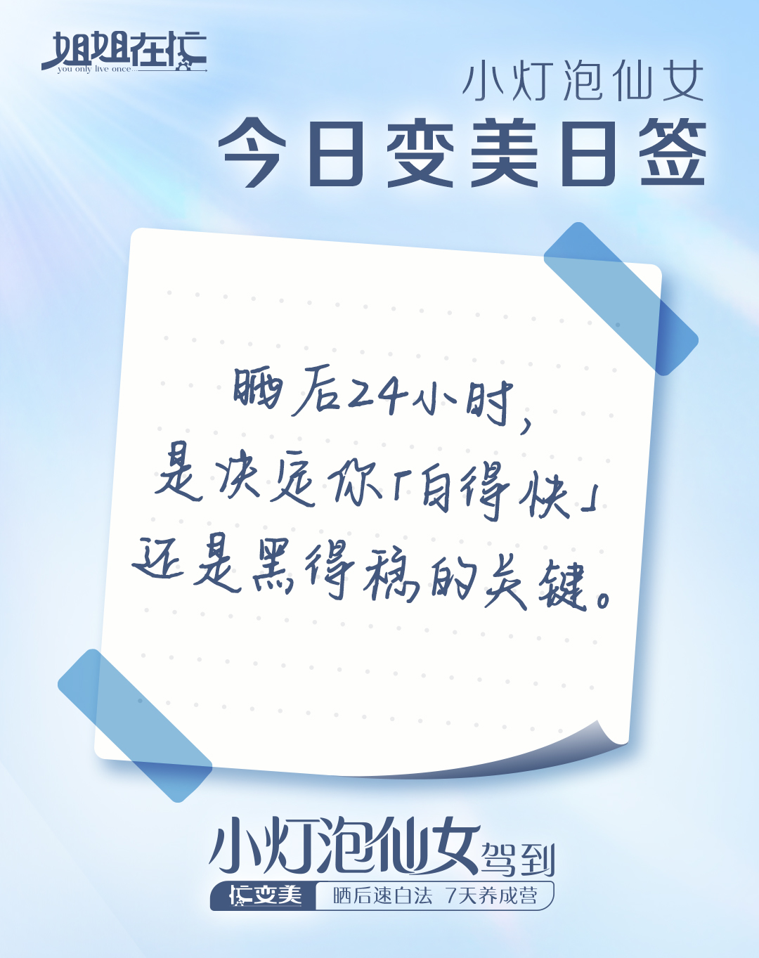 姐姐在忙 You only live once
 小灯泡仙女
 今日变美日签
 晒后24小时，是决定你「白得快」还是黑得糗的关键。
 小灯泡仙女驾到
忙变美 晒后速白法 7天养成营