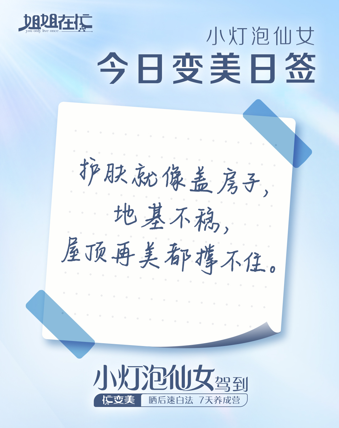 姐姐在忙 You only live once
 小灯泡仙女
 今日变美日签
 护肤就像盖房子，地基不稳，屋顶再美都撑不住。
 小灯泡仙女驾到
忙变美 晒后速白法 7天养成营