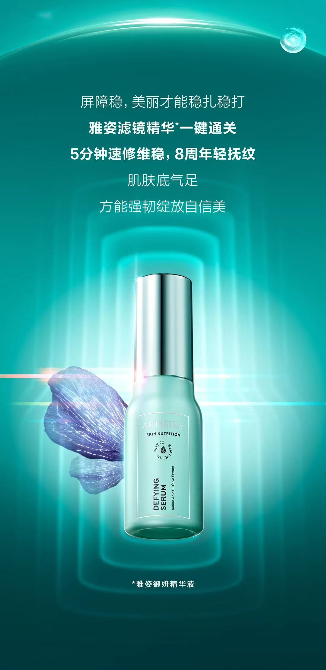 屏障稳，美丽才能稳扎稳打
 雅姿滤镜精华*一键通关
 5分钟速修维稳，8周年轻抚纹
 肌肤底气足
 方能强韧绽放自信美
 ARTISTRY SKIN NUTRITION PHOTONUTRIENTS DEFYING SERUM Amino Acids + Olive Extract