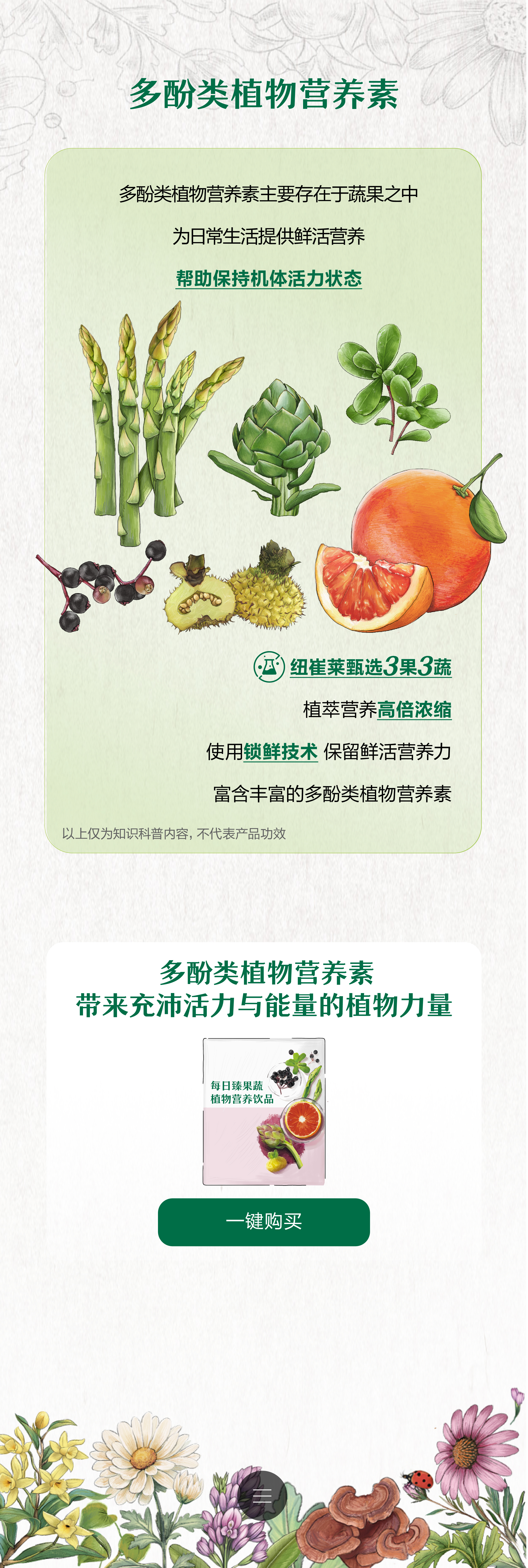 多酚类植物营养素
 多酚类植物营养素主要存在于蔬果之中
 为日常生活提供鲜活营养
 帮助保持机体活力状态
 纽崔莱甄选3果3蔬
 植萃营养高倍浓缩
 使用锁鲜技术保留鲜活营养力
 富含丰富的多酚类植物营养素
 以上仅为知识科普内容，不代表产品功效
 多酚类植物营养素带来充沛活力与能量的植物力量
 一键购买