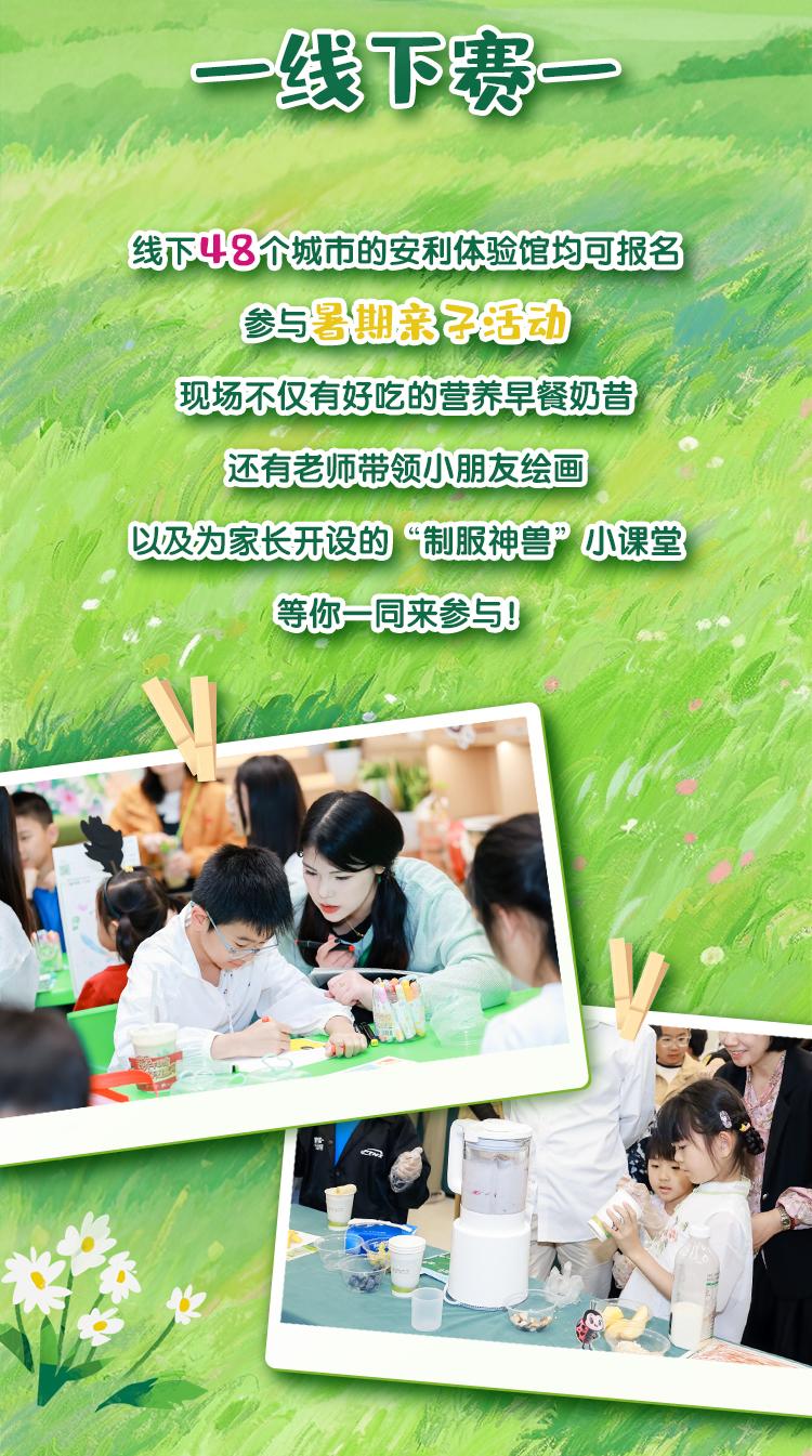 一线下赛一
 线下48个城市的安利体验馆均可报名
 参与暑期亲子活动
 现场不仅有好吃的营养早餐奶昔
 还有老师带领小朋友绘画
 以及为家长开设的“制服神兽”小课堂
 等你一同来参与！