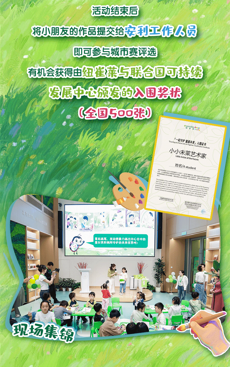 活动结束后
将小朋友的作品提交给安利工作人员
即可参与城市赛评选
有机会获得由纽崔莱与联合国可持续
发展中心颁发的入围奖状
(全国500张)