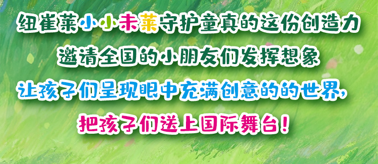 纽崔莱小小未莱守护童真的这份创造力
 邀请全国的小朋友们发挥想象
 让孩子们呈现眼中充满创意的世界
 把孩子们送上国际舞台！