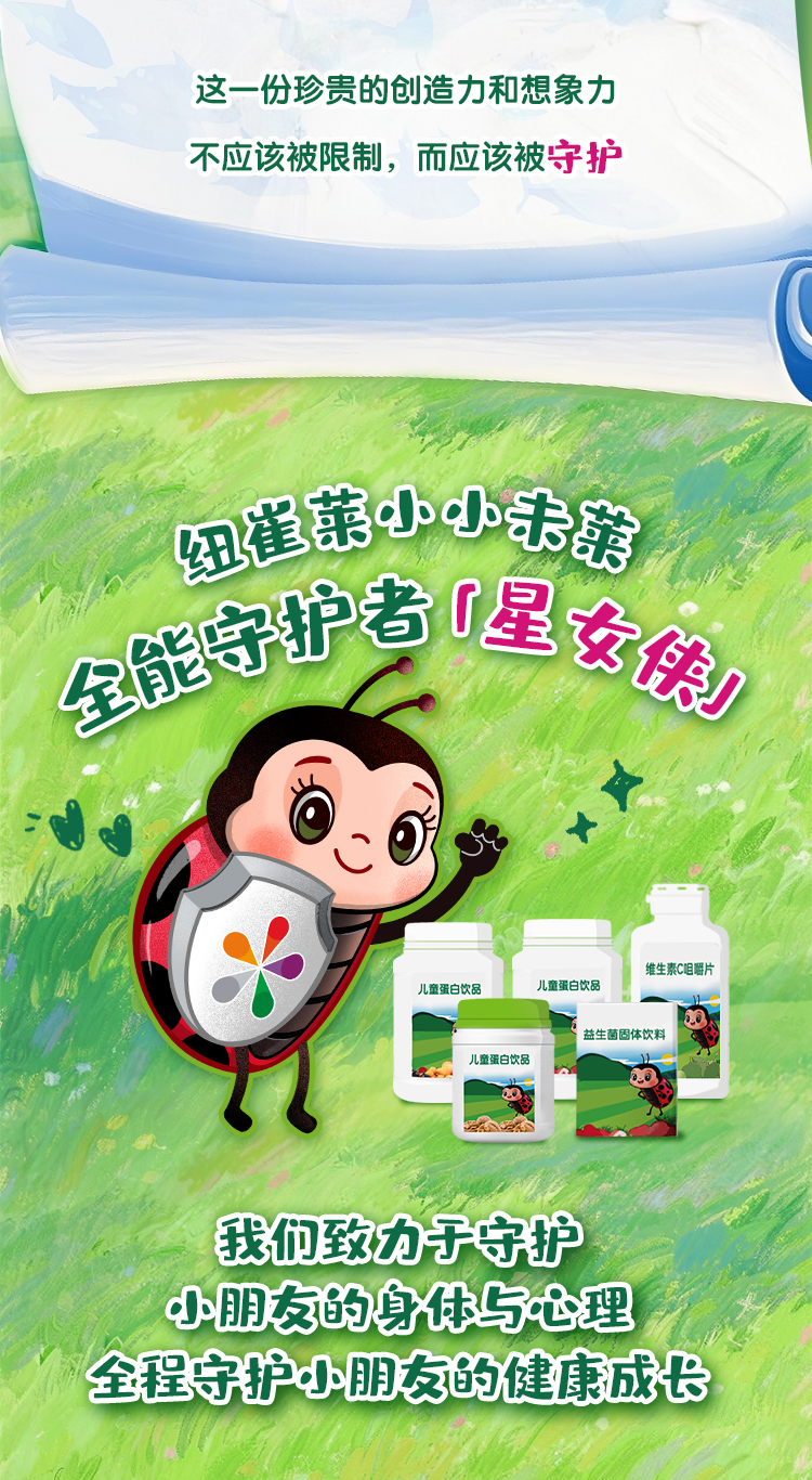 这一份珍贵的创造力和想象力
 不应该被限制，而应该被守护
 纽崔莱小小未莱
 全能守护者「星女侠」
 我们致力于守护
 小朋友的身体与心理
 全程守护小朋友的健康成长