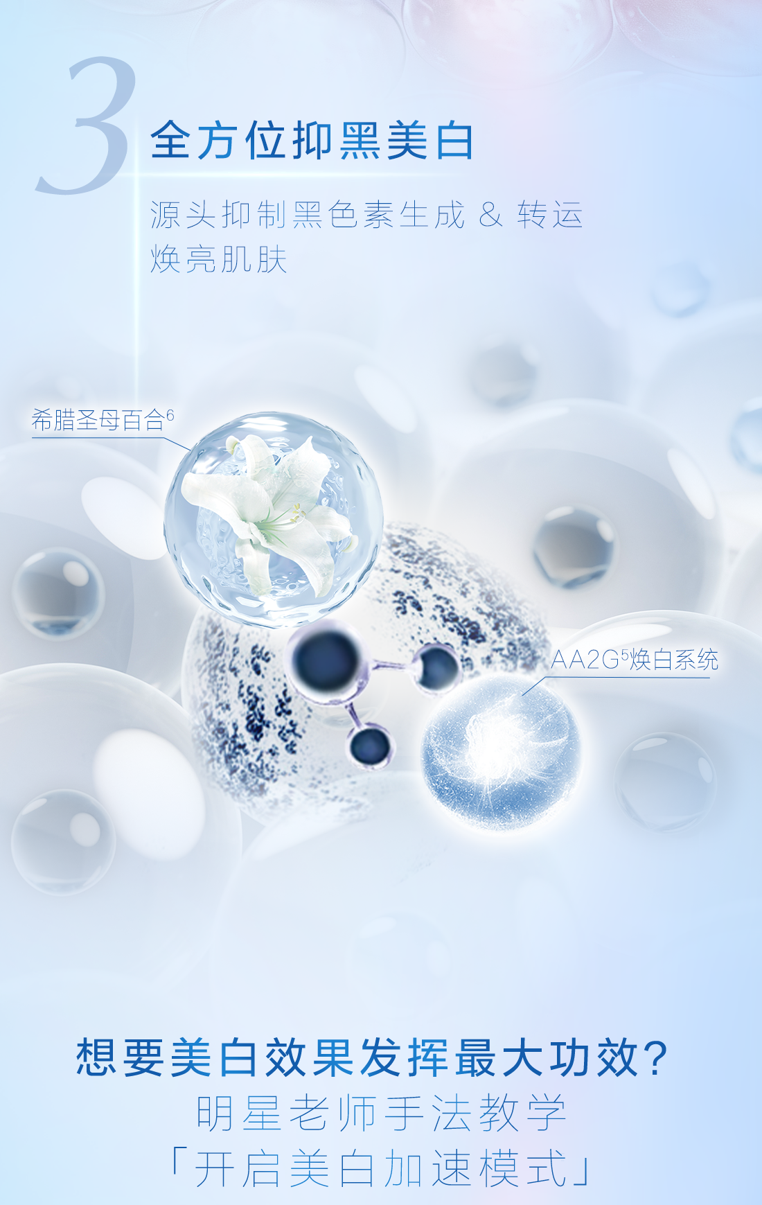 全方位抑黑美白
 源头抑制黑色素生成 & 转运
 焕亮肌肤
 希腊圣母百合6
 AA2G5焕白系统
 想要美白效果发挥最大功效?
 明星老师手法教学
 「开启美白加速模式」