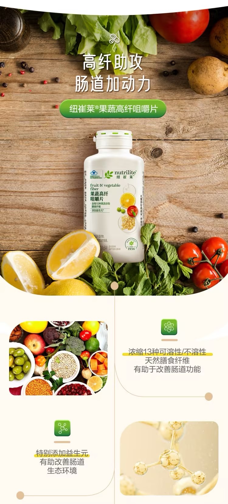 默认标题 高纤助攻
肠道加动力
纽崔莱®果蔬高纤咀嚼片
nutrilite
纽崔莱
fruit & vegetable
果蔬高纤咀嚼片
含有10种果蔬高纤
膳食纤维
添加益生元
浓缩13种可溶性/不溶性
天然膳食纤维
有助于改善肠道功能
特别添加益生元
有助改善肠道
生态环境