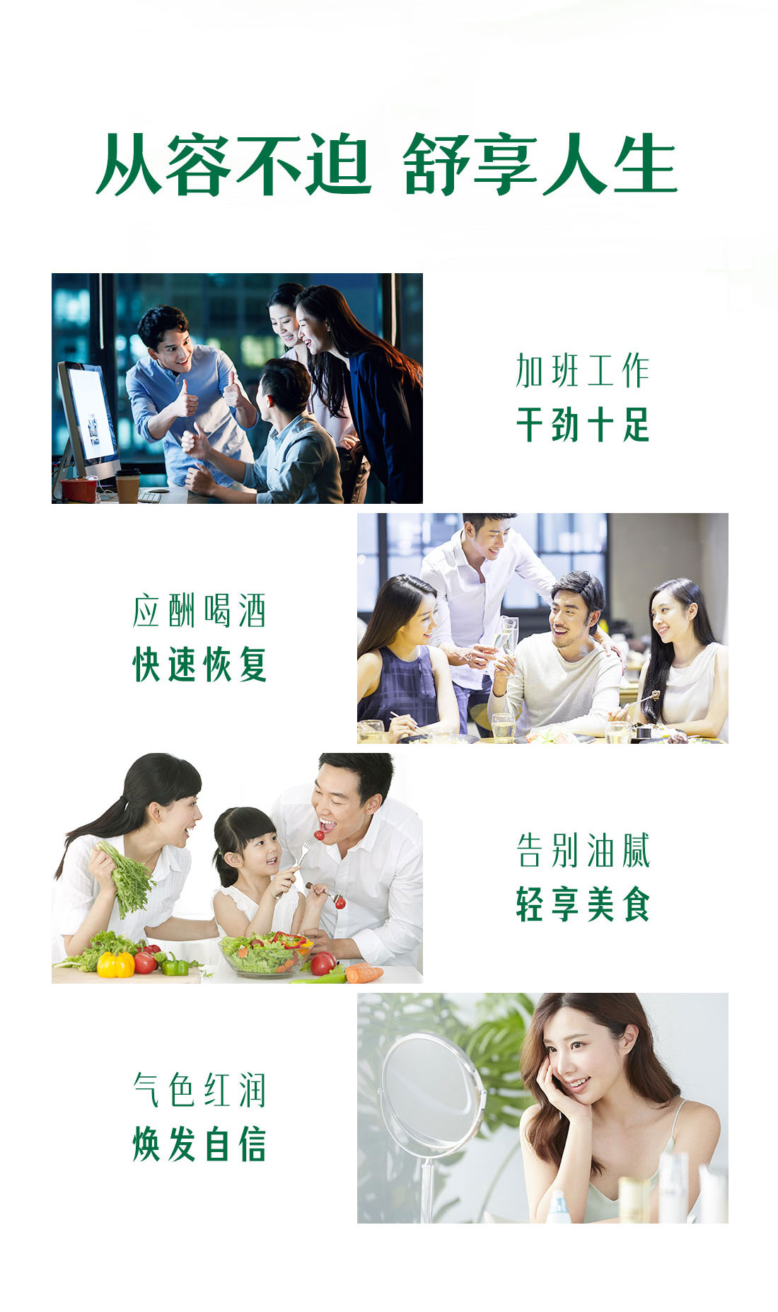 从容不迫  舒享人生
加班工作 干劲十足
应酬喝酒  快速恢复
告别油腻  轻享美食
气色红润  焕发自信
